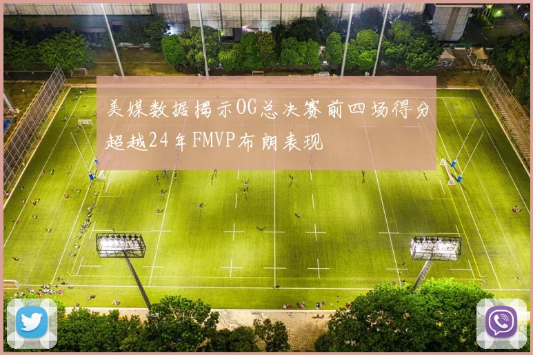 美媒数据揭示OG总决赛前四场得分超越24年FMVP布朗表现