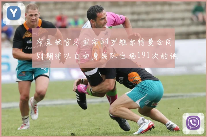 布莱顿官方宣布34岁维尔特曼合同到期将以自由身离队出场191次的他将开启新篇章