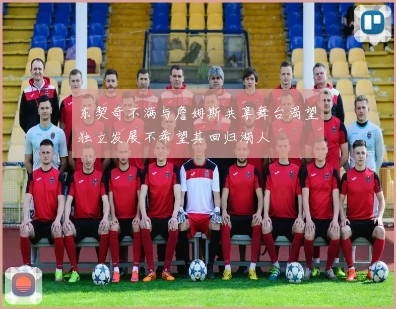 东契奇不满与詹姆斯共享舞台渴望独立发展不希望其回归湖人